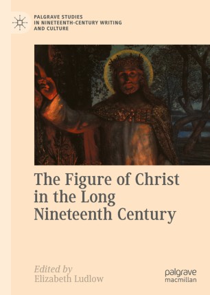 The Figure Of Christ In The Long Nineteenth Century 1st Ed Elizabeth Ludlow