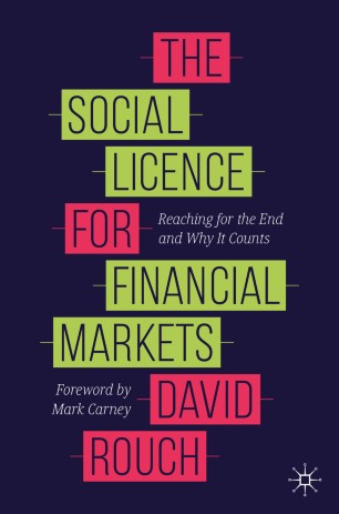 The Social Licence For Financial Markets Reaching For The End And Why It Counts 1st Ed David Rouch