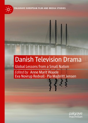 Danish Television Drama Global Lessons From A Small Nation 1st Ed Anne Marit Waade