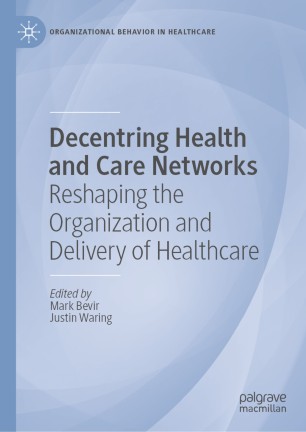 Decentring Health And Care Networks Reshaping The Organization And Delivery Of Healthcare 1st Ed Mark Bevir
