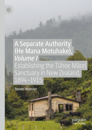 A Separate Authority He Mana Motuhake Volume I Establishing The Thoe Mori Sanctuary In New Zealand 18941915 1st Ed Steven Webster