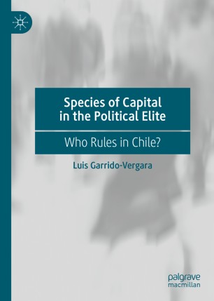 Species Of Capital In The Political Elite Who Rules In Chile 1st Ed Luis Garridovergara