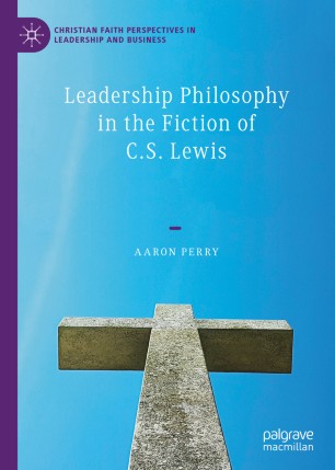 Leadership Philosophy In The Fiction Of Cs Lewis 1st Ed Aaron Perry