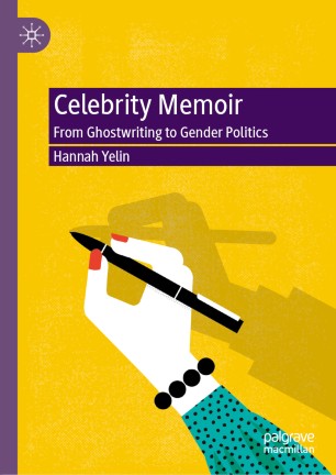 Celebrity Memoir From Ghostwriting To Gender Politics 1st Ed Hannah Yelin