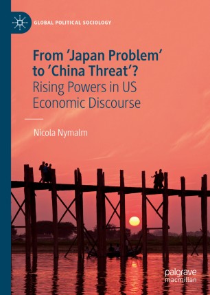 From Japan Problem To China Threat Rising Powers In Us Economic Discourse 1st Ed Nicola Nymalm