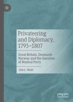 Privateering And Diplomacy 17931807 Great Britain Denmarknorway And The Question Of Neutral Ports 1st Ed Atle L Wold