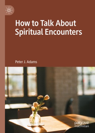 How To Talk About Spiritual Encounters 1st Ed Peter J Adams