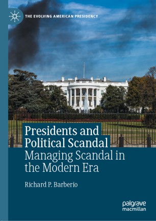 Presidents And Political Scandal Managing Scandal In The Modern Era 1st Ed Richard P Barberio