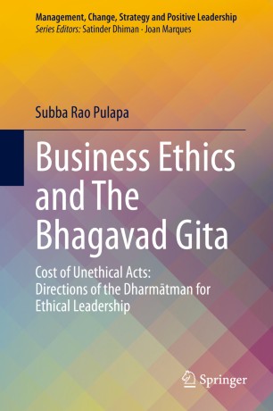 Business Ethics And The Bhagavad Gita Cost Of Unethical Acts Directions Of The Dharmatman For Ethical Leadership 1st Ed Subba Rao Pulapa