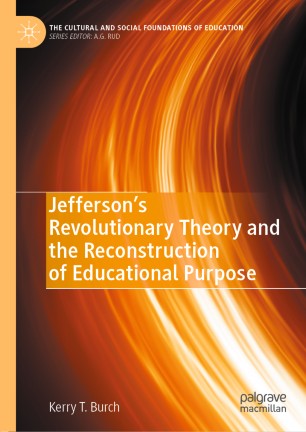 Jeffersons Revolutionary Theory And The Reconstruction Of Educational Purpose 1st Ed Kerry T Burch