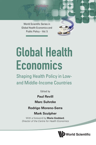 Global Health Economics Shaping Health Policy In Low And Middleincome Countries 5 World Scientific Series In Global Health Economics And Public Policy Maria Goddard Mark Sculpher Rodrigo Morenoserra Marc Suhrcke Paul Revill