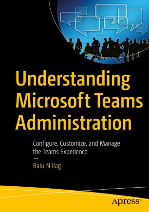Understanding Microsoft Teams Administration Configure Customize And Manage The Teams Experience 1st Ed Balu N Ilag