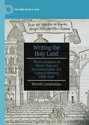Writing The Holy Land The Franciscans Of Mount Zion And The Construction Of A Cultural Memory 13001550 1st Ed Michele Campopiano