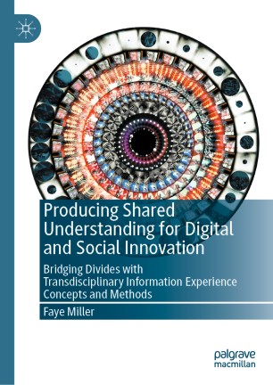 Producing Shared Understanding For Digital And Social Innovation Bridging Divides With Transdisciplinary Information Experience Concepts And Methods 1st Ed Faye Miller