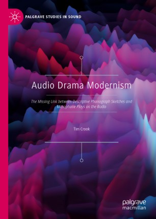 Audio Drama Modernism The Missing Link Between Descriptive Phonograph Sketches And Microphone Plays On The Radio 1st Ed Tim Crook