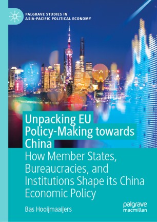 Unpacking Eu Policymaking Towards China How Member States Bureaucracies And Institutions Shape Its China Economic Policy 1st Ed Bas Hooijmaaijers