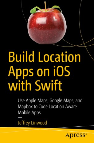 Build Location Apps On Ios With Swift Use Apple Maps Google Maps And Mapbox To Code Location Aware Mobile Apps 1st Ed Jeffrey Linwood