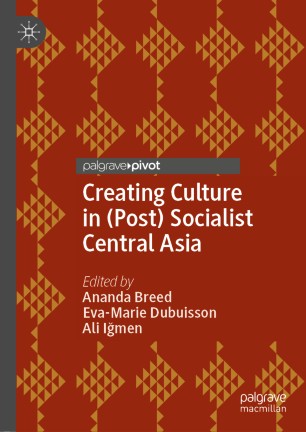 Creating Culture In Post Socialist Central Asia 1st Ed Ananda Breed