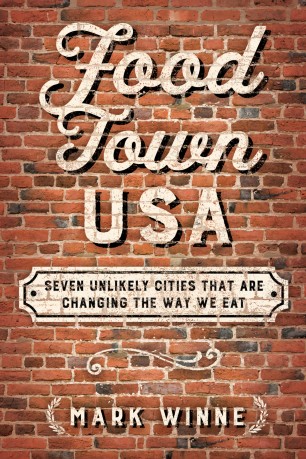 Food Town Usa Seven Unlikely Cities That Are Changing The Way We Eat 1st Ed Mark Winne