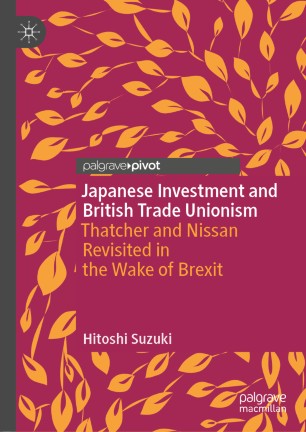 Japanese Investment And British Trade Unionism Thatcher And Nissan Revisited In The Wake Of Brexit 1st Ed Hitoshi Suzuki