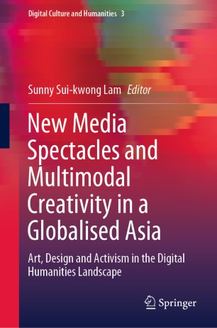 New Media Spectacles And Multimodal Creativity In A Globalised Asia Art Design And Activism In The Digital Humanities Landscape 1st Ed Sunny Suikwong Lam