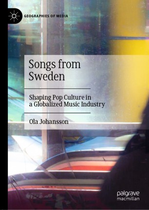 Songs From Sweden Shaping Pop Culture In A Globalized Music Industry 1st Ed Ola Johansson
