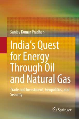 Indias Quest For Energy Through Oil And Natural Gas Trade And Investment Geopolitics And Security 1st Ed Sanjay Kumar Pradhan