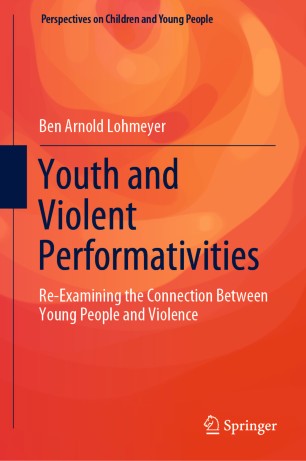 Youth And Violent Performativities Reexamining The Connection Between Young People And Violence 1st Ed Ben Arnold Lohmeyer