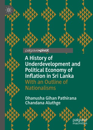 A History Of Underdevelopment And Political Economy Of Inflation In Sri Lanka With An Outline Of Nationalisms 1st Ed Dhanusha Gihan Pathirana