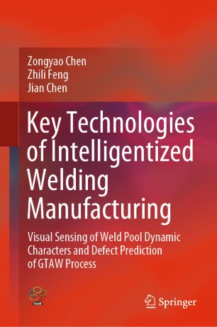 Key Technologies Of Intelligentized Welding Manufacturing Visual Sensing Of Weld Pool Dynamic Characters And Defect Prediction Of Gtaw Process 1st Ed Zongyao Chen