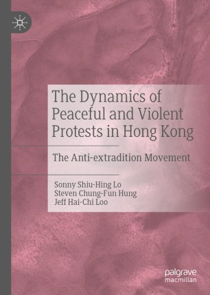 The Dynamics Of Peaceful And Violent Protests In Hong Kong The Antiextradition Movement 1st Ed Sonny Shiuhing Lo