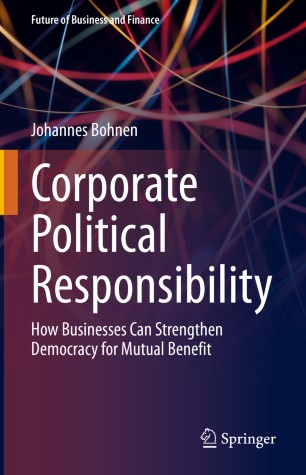 Corporate Political Responsibility How Businesses Can Strengthen Democracy For Mutual Benefit 1st Ed Johannes Bohnen