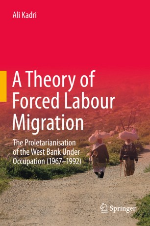 A Theory Of Forced Labour Migration The Proletarianisation Of The West Bank Under Occupation 19671992 1st Ed Ali Kadri