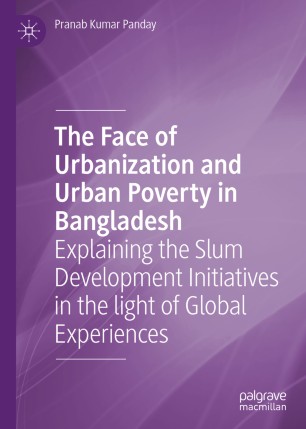 The Face Of Urbanization And Urban Poverty In Bangladesh Explaining The Slum Development Initiatives In The Light Of Global Experiences 1st Ed Pranab Kumar Panday
