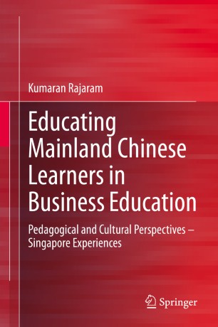 Educating Mainland Chinese Learners In Business Education Pedagogical And Cultural Perspectives Singapore Experiences 1st Ed Kumaran Rajaram