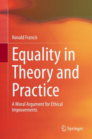 Equality In Theory And Practice A Moral Argument For Ethical Improvements 1st Ed Ronald Francis