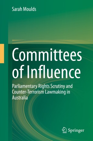 Committees Of Influence Parliamentary Rights Scrutiny And Counterterrorism Lawmaking In Australia 1st Ed Sarah Moulds