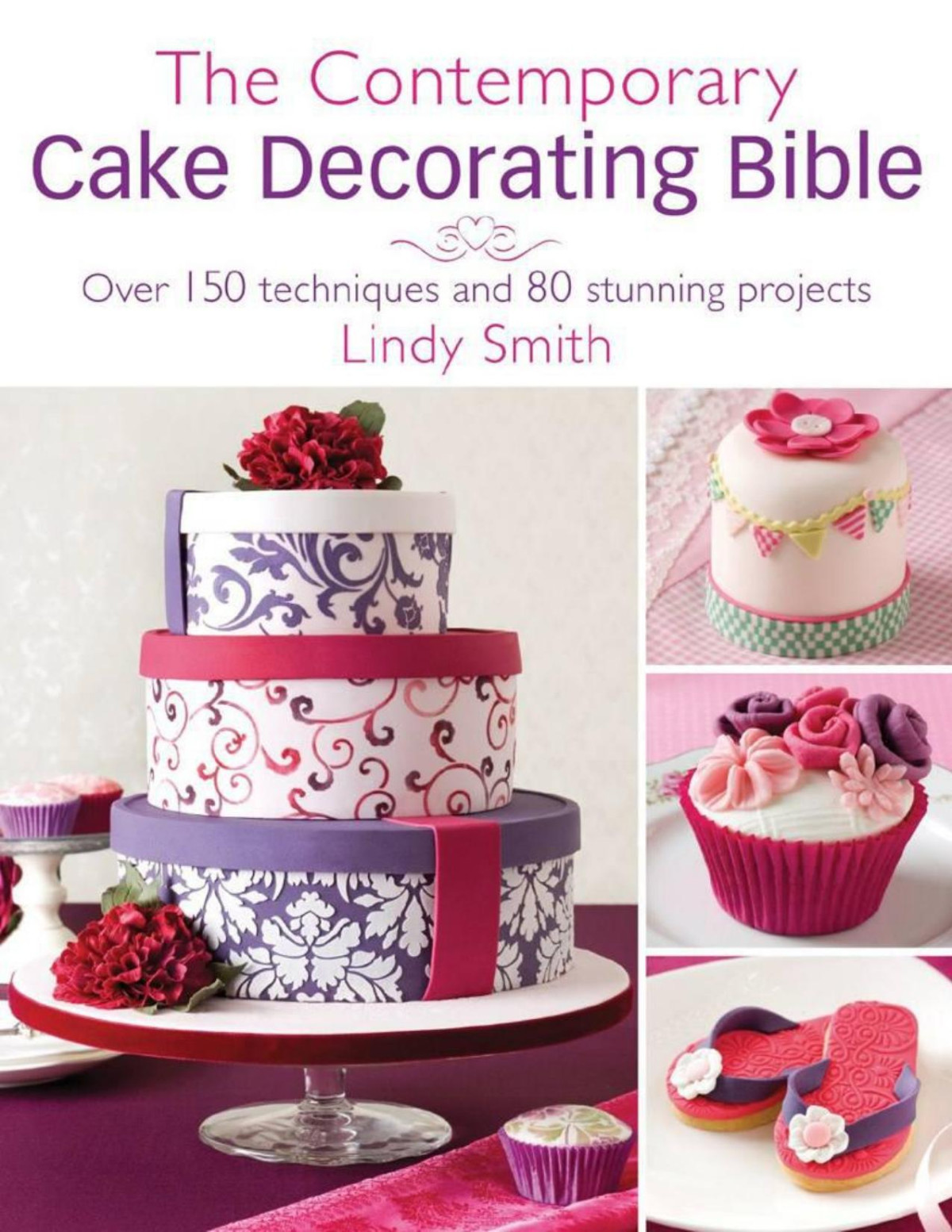 The Contemporary Cake Decorating Bible Over 150 Techniques And 80 Stunning Projects Smith