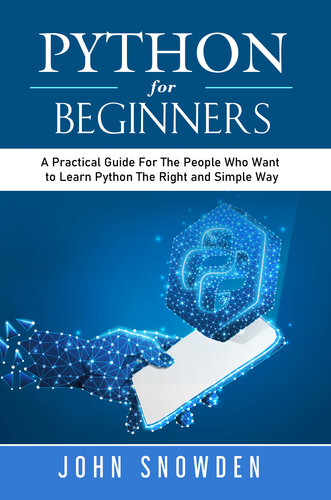 Python For Beginners A Practical Guide For The People Who Want To Learn Python The Right And Simple Way John Snowden