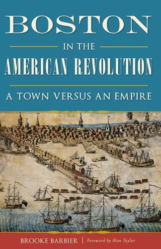 Boston In The American Revolution A Town Versus An Empire Brooke Barbier