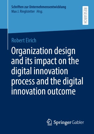 Organization Design And Its Impact On The Digital Innovation Process And The Digital Innovation Outcome 1st Ed Robert Eirich