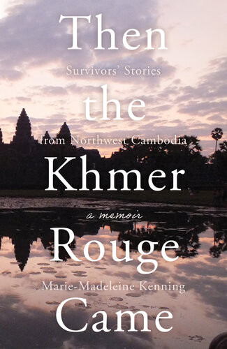 Then The Khmer Rouge Came Survivors Stories From Northwest Cambodia Mariemadeleine Kenning