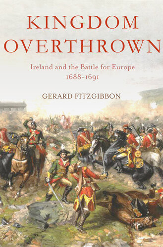 Kingdom Overthrown Ireland And The Battle For Europe 16881693 Gerard Fitzgibbon