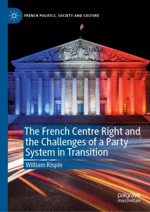 The French Centre Right And The Challenges Of A Party System In Transition 1st Ed William Rispin