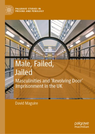 Male Failed Jailed Masculinities And Revolving Door Imprisonment In The Uk 1st Ed David Maguire