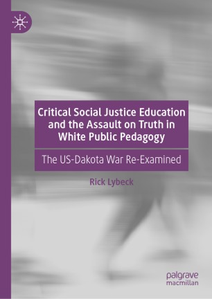 Critical Social Justice Education And The Assault On Truth In White Public Pedagogy The Usdakota War Reexamined 1st Ed Rick Lybeck