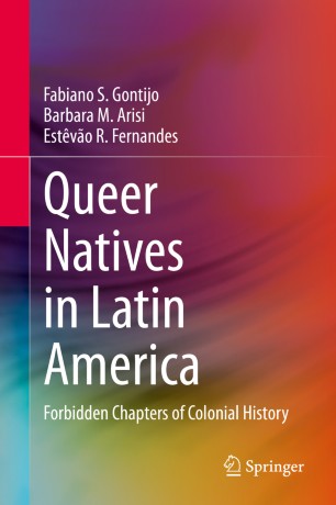 Queer Natives In Latin America Forbidden Chapters Of Colonial History 1st Ed Fabiano S Gontijo