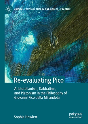 Reevaluating Pico Aristotelianism Kabbalism And Platonism In The Philosophy Of Giovanni Pico Della Mirandola 1st Ed Sophia Howlett