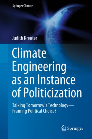 Climate Engineering As An Instance Of Politicization Talking Tomorrows Technologyframing Political Choice 1st Ed Judith Kreuter