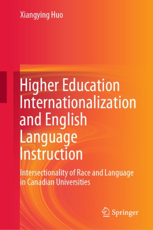 Higher Education Internationalization And English Language Instruction Intersectionality Of Race And Language In Canadian Universities 1st Ed Xiangying Huo